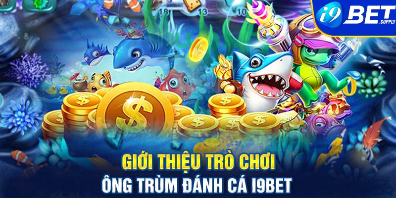 Giới thiệu trò chơi ông trùm đánh cá i9bet