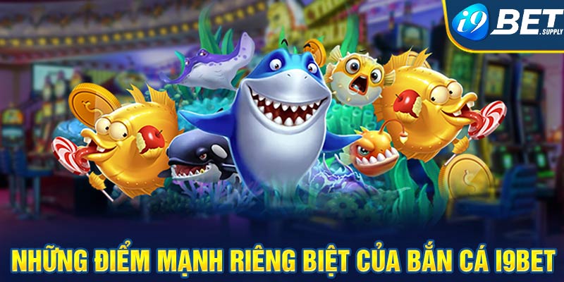 Những điểm mạnh riêng biệt của bắn cá i9bet