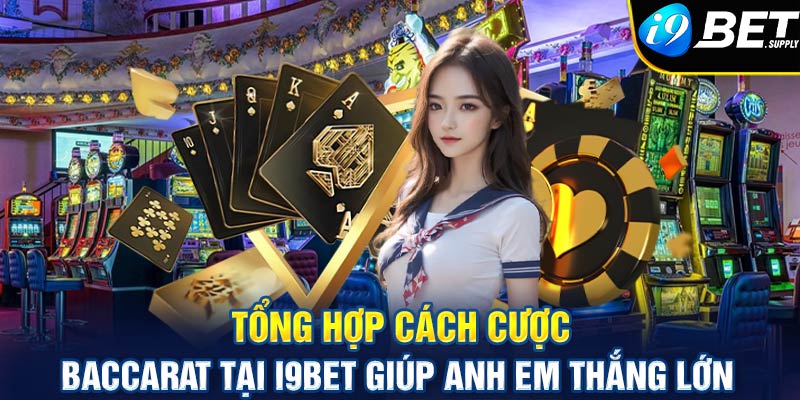 Tổng hợp cách cược Baccarat tại i9bet giúp anh em thắng lớn